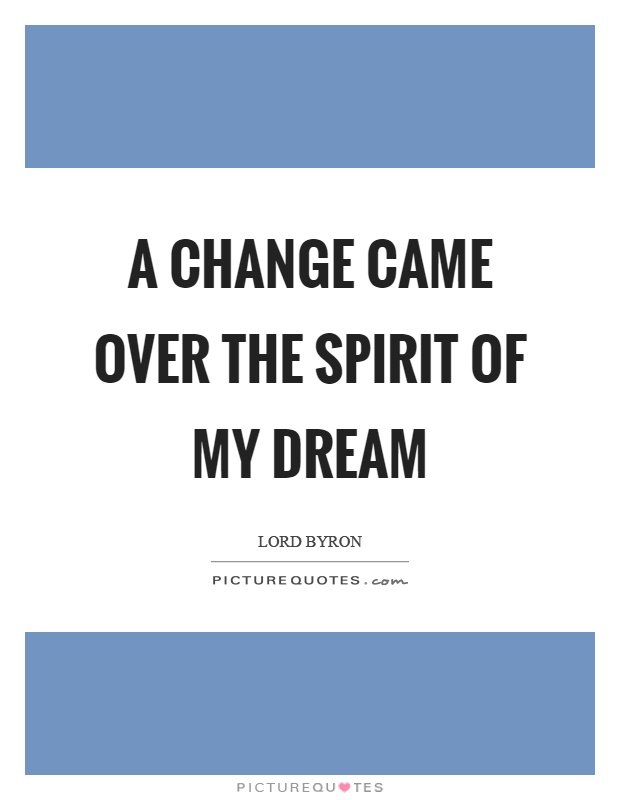 A change came over the spirit of my dream Picture Quote #1
