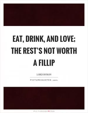 Eat, drink, and love; the rest’s not worth a fillip Picture Quote #1