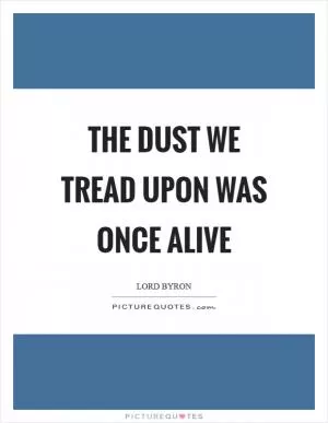 The dust we tread upon was once alive Picture Quote #1