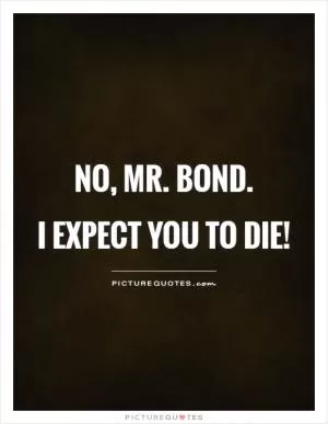 No, Mr. Bond.  I expect you to die! Picture Quote #1