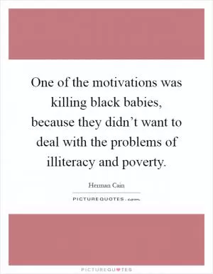 One of the motivations was killing black babies, because they didn’t want to deal with the problems of illiteracy and poverty Picture Quote #1