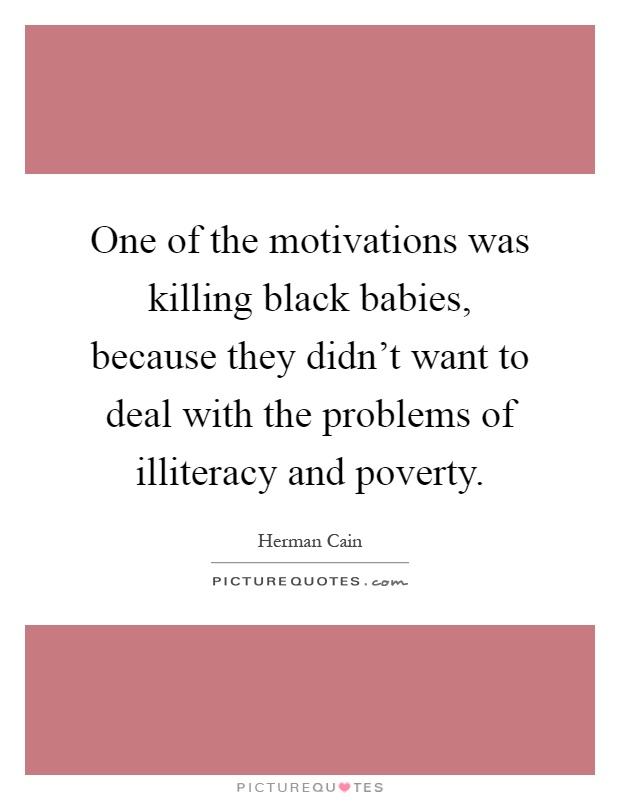 One of the motivations was killing black babies, because they didn't want to deal with the problems of illiteracy and poverty Picture Quote #1
