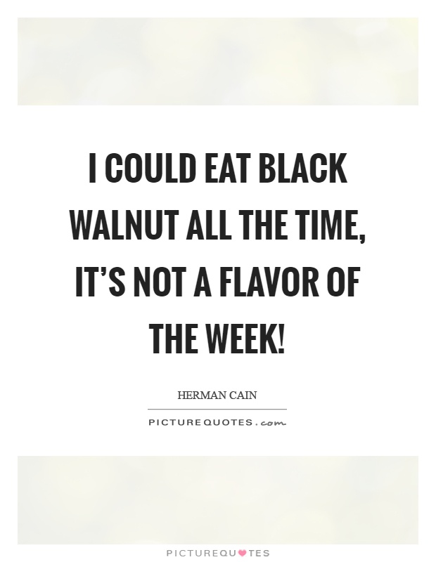 I could eat black walnut all the time, it's not a flavor of the week! Picture Quote #1