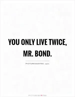 You only live twice, Mr. Bond Picture Quote #1