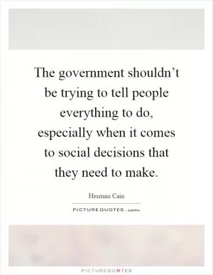 The government shouldn’t be trying to tell people everything to do, especially when it comes to social decisions that they need to make Picture Quote #1