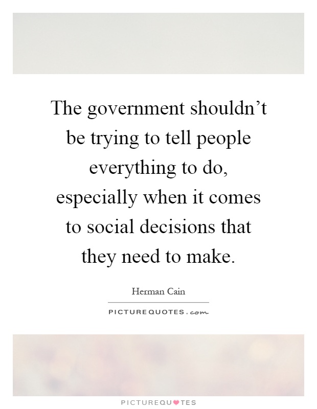 The government shouldn't be trying to tell people everything to do, especially when it comes to social decisions that they need to make Picture Quote #1