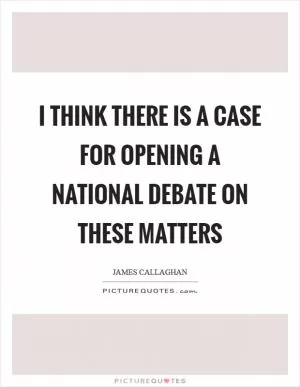 I think there is a case for opening a national debate on these matters Picture Quote #1