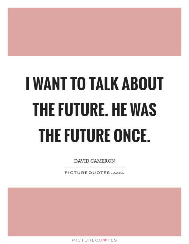 I want to talk about the future. He was the future once Picture Quote #1