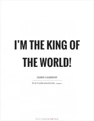 I’m the king of the world! Picture Quote #1