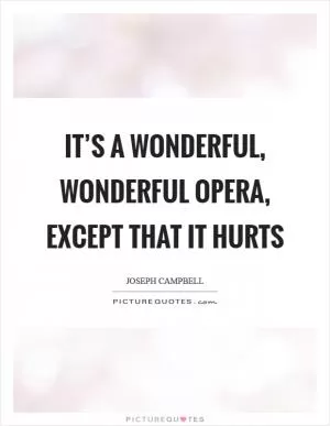 It’s a wonderful, wonderful opera, except that it hurts Picture Quote #1