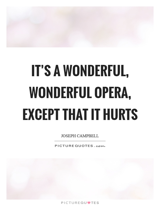 It's a wonderful, wonderful opera, except that it hurts Picture Quote #1