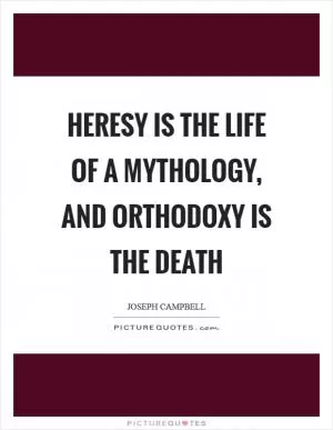 Heresy is the life of a mythology, and orthodoxy is the death Picture Quote #1