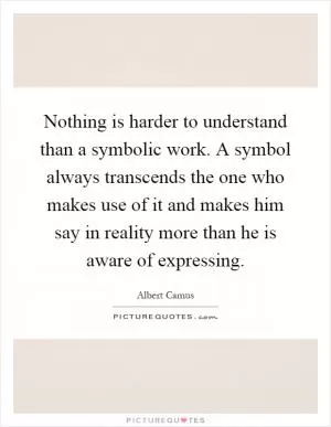 Nothing is harder to understand than a symbolic work. A symbol always transcends the one who makes use of it and makes him say in reality more than he is aware of expressing Picture Quote #1