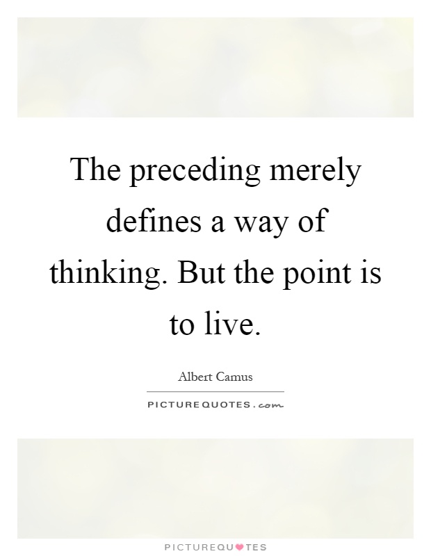 The preceding merely defines a way of thinking. But the point is to live Picture Quote #1