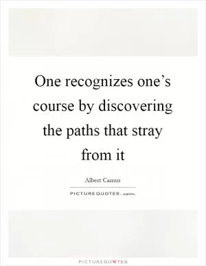 One recognizes one’s course by discovering the paths that stray from it Picture Quote #1
