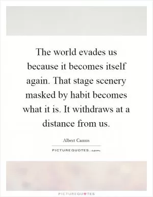 The world evades us because it becomes itself again. That stage scenery masked by habit becomes what it is. It withdraws at a distance from us Picture Quote #1