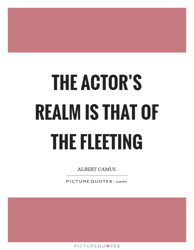 The actor's realm is that of the fleeting Picture Quote #1