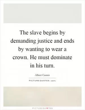 The slave begins by demanding justice and ends by wanting to wear a crown. He must dominate in his turn Picture Quote #1