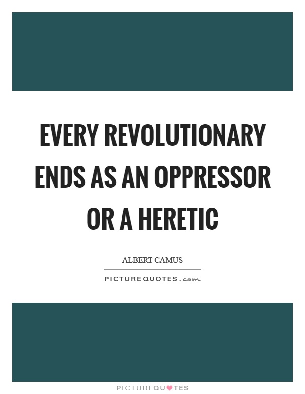 Every revolutionary ends as an oppressor or a heretic Picture Quote #1