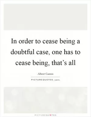 In order to cease being a doubtful case, one has to cease being, that’s all Picture Quote #1