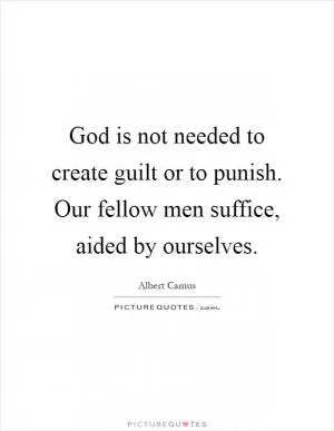 God is not needed to create guilt or to punish. Our fellow men suffice, aided by ourselves Picture Quote #1