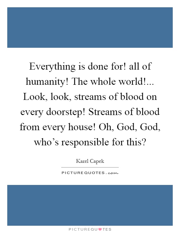 Everything is done for! all of humanity! The whole world!... Look, look, streams of blood on every doorstep! Streams of blood from every house! Oh, God, God, who's responsible for this? Picture Quote #1