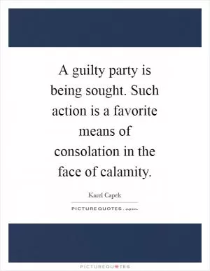 A guilty party is being sought. Such action is a favorite means of consolation in the face of calamity Picture Quote #1