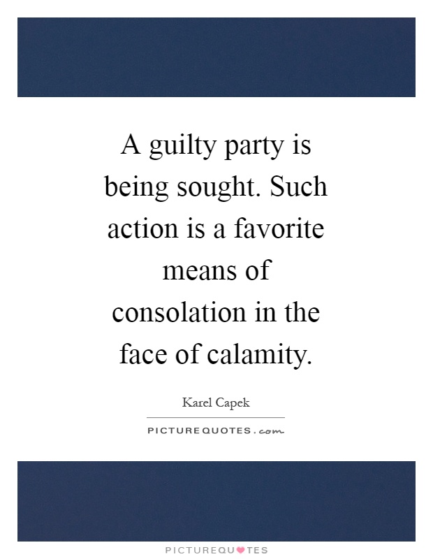 A guilty party is being sought. Such action is a favorite means of consolation in the face of calamity Picture Quote #1