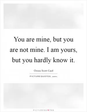 You are mine, but you are not mine. I am yours, but you hardly know it Picture Quote #1