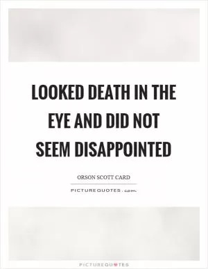 Looked death in the eye and did not seem disappointed Picture Quote #1