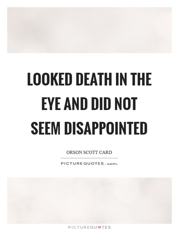 Looked death in the eye and did not seem disappointed Picture Quote #1