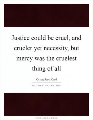 Justice could be cruel, and crueler yet necessity, but mercy was the cruelest thing of all Picture Quote #1