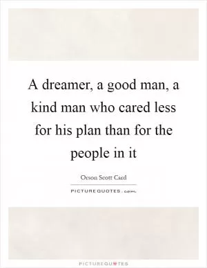 A dreamer, a good man, a kind man who cared less for his plan than for the people in it Picture Quote #1