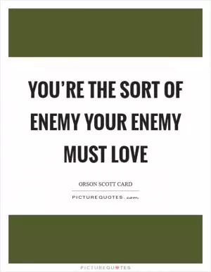 You’re the sort of enemy your enemy must love Picture Quote #1