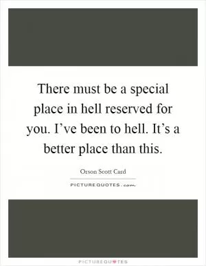 There must be a special place in hell reserved for you. I’ve been to hell. It’s a better place than this Picture Quote #1
