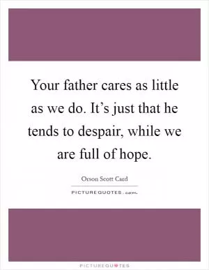 Your father cares as little as we do. It’s just that he tends to despair, while we are full of hope Picture Quote #1