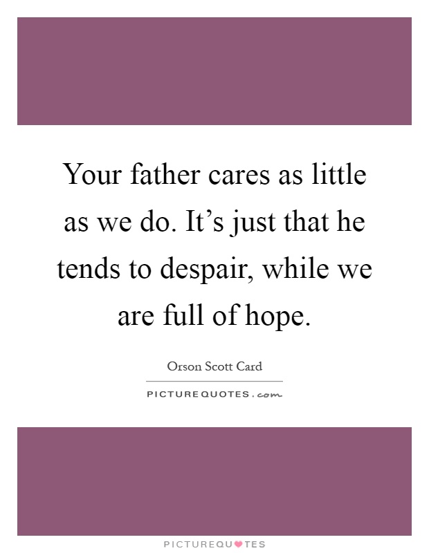 Your father cares as little as we do. It's just that he tends to despair, while we are full of hope Picture Quote #1