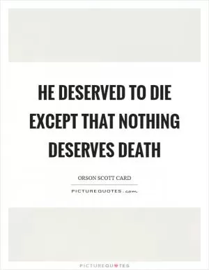 He deserved to die except that nothing deserves death Picture Quote #1