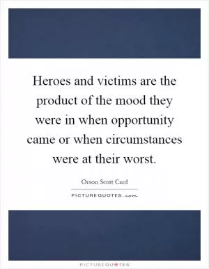 Heroes and victims are the product of the mood they were in when opportunity came or when circumstances were at their worst Picture Quote #1