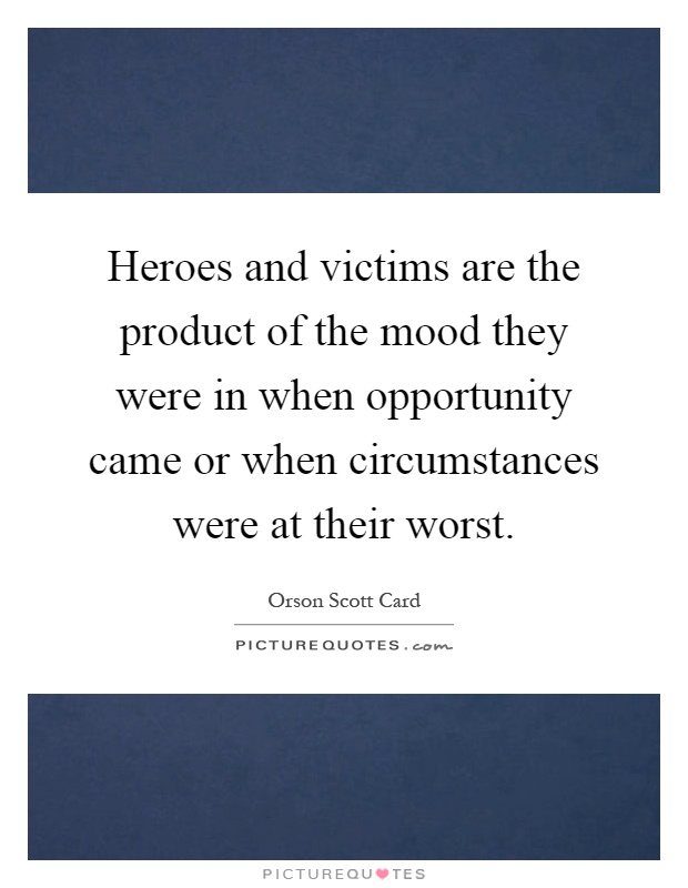 Heroes and victims are the product of the mood they were in when opportunity came or when circumstances were at their worst Picture Quote #1