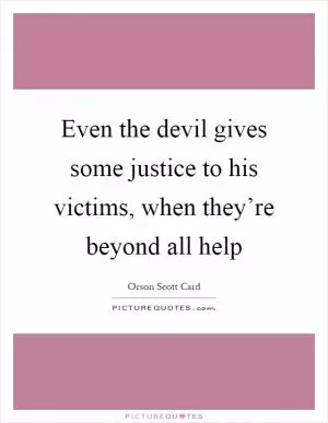 Even the devil gives some justice to his victims, when they’re beyond all help Picture Quote #1