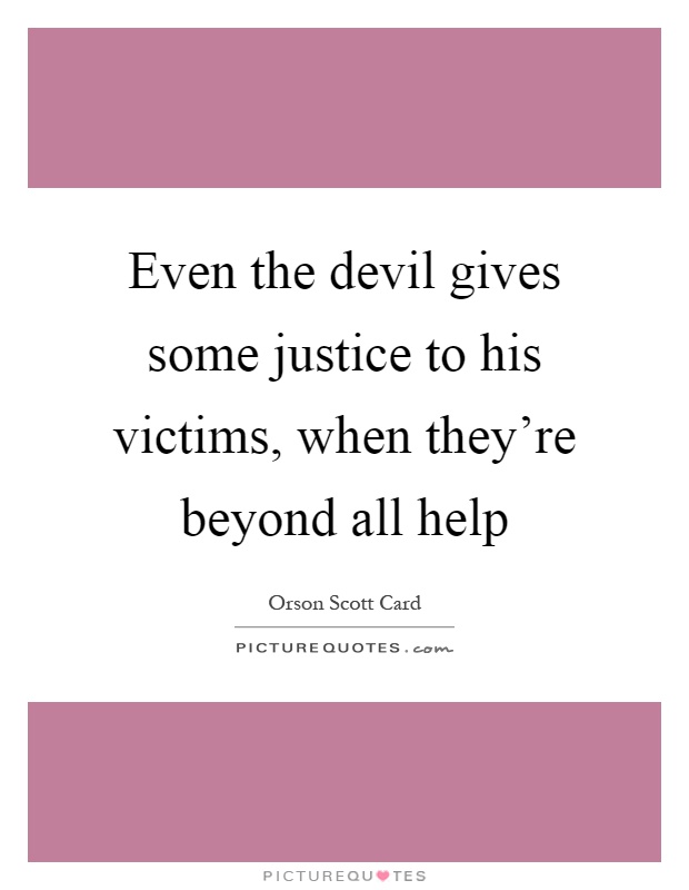 Even the devil gives some justice to his victims, when they're beyond all help Picture Quote #1