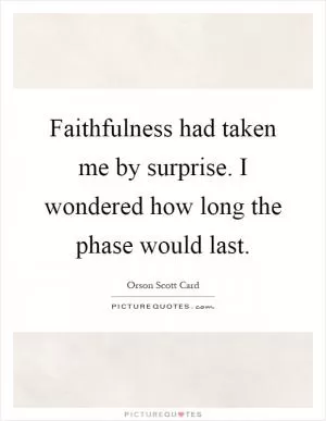 Faithfulness had taken me by surprise. I wondered how long the phase would last Picture Quote #1
