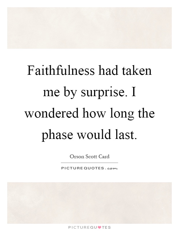 Faithfulness had taken me by surprise. I wondered how long the phase would last Picture Quote #1