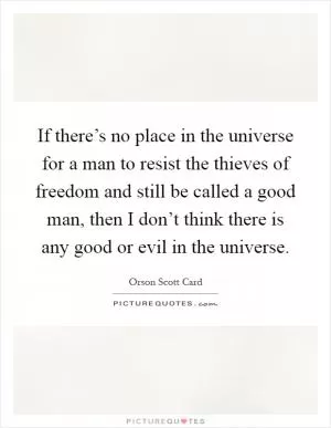 If there’s no place in the universe for a man to resist the thieves of freedom and still be called a good man, then I don’t think there is any good or evil in the universe Picture Quote #1