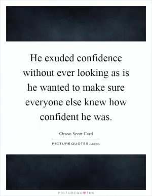 He exuded confidence without ever looking as is he wanted to make sure everyone else knew how confident he was Picture Quote #1