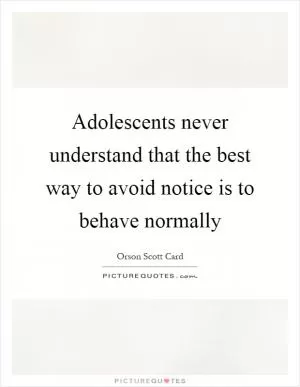 Adolescents never understand that the best way to avoid notice is to behave normally Picture Quote #1