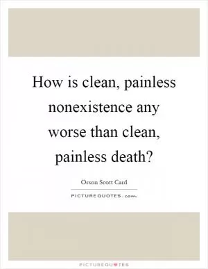 How is clean, painless nonexistence any worse than clean, painless death? Picture Quote #1