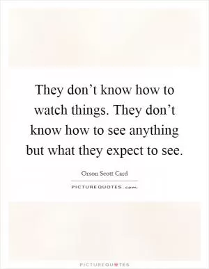 They don’t know how to watch things. They don’t know how to see anything but what they expect to see Picture Quote #1