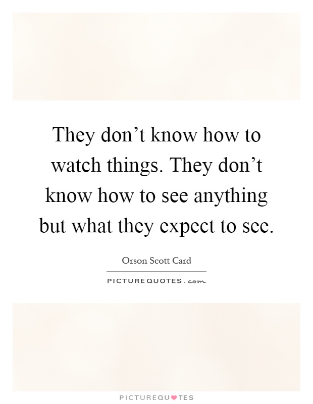 They don't know how to watch things. They don't know how to see anything but what they expect to see Picture Quote #1